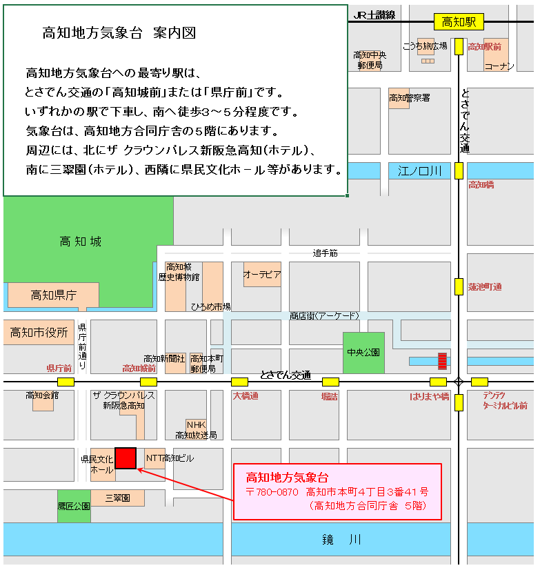 高知地方気象台への最寄り駅は、とさでん交通の「高知城前」または「県庁前」です。いずれかの駅で下車し、南へ徒歩3～5分程度です。気象台は、高知地方合同庁舎の5階にあります。周辺には、北にザ クラウンパレス新阪急高知（ホテル）、南に三翠園（ホテル）、西隣に県民文化ホール等があります。