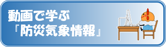 動画で学ぶ『防災気象情報』