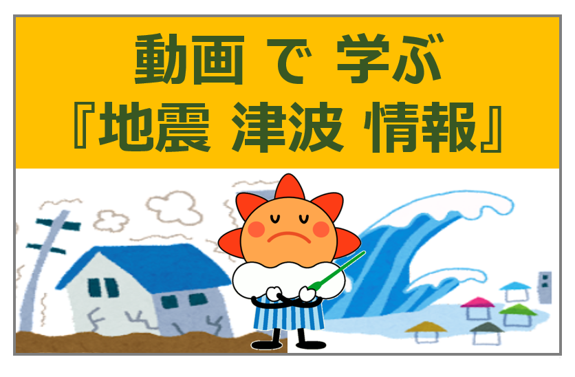 動画で学ぶ『地震・津波情報』