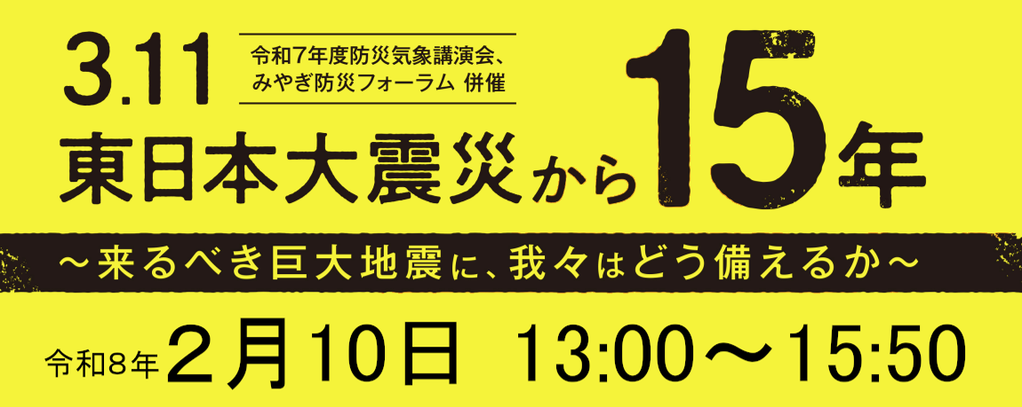 講演会「3.11東日本大震災から15年～来るべき巨大地震に、我々はどう備えるか～」のアーカイブ動画を公開、の画像です。クリックすると 令和7年度防災気象講演会 のページに移動します。